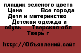 плащик зеленого цвета  › Цена ­ 800 - Все города Дети и материнство » Детская одежда и обувь   . Тверская обл.,Тверь г.